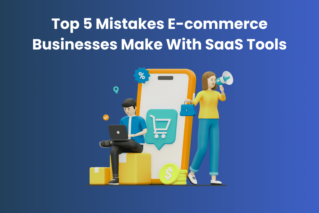 Top 5 Mistakes E-commerce Businesses Make With SaaS Tools