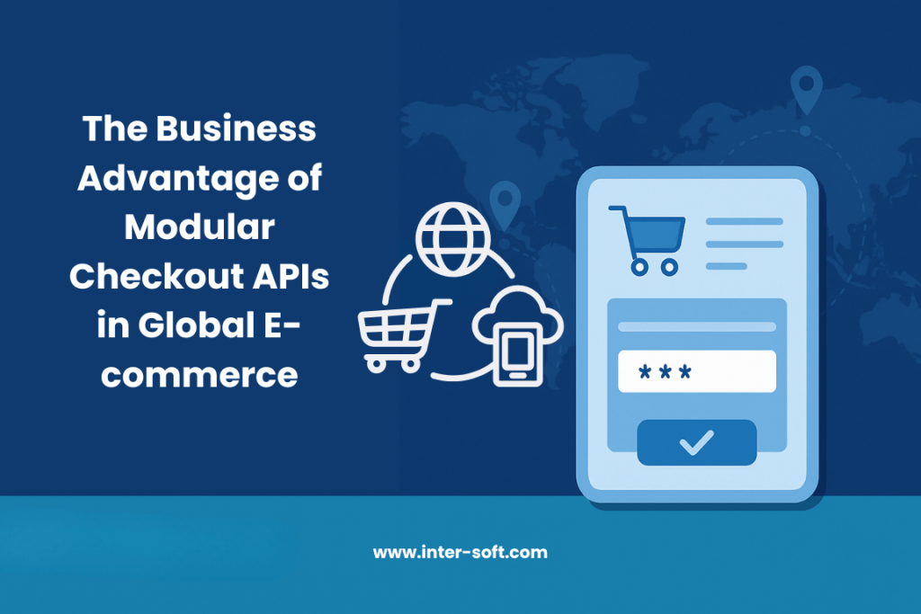 The Business Advantage of Modular Checkout APIs in Global E-commerce